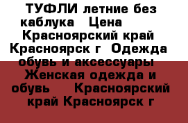 ТУФЛИ летние без каблука › Цена ­ 700 - Красноярский край, Красноярск г. Одежда, обувь и аксессуары » Женская одежда и обувь   . Красноярский край,Красноярск г.